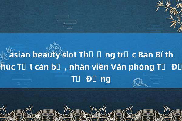 asian beauty slot Thường trực Ban Bí thư chúc Tết cán bộ, nhân viên Văn phòng TƯ Đảng